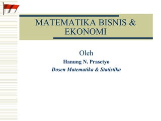 MATEMATIKA BISNIS &
EKONOMI
Oleh
Hanung N. Prasetyo
Dosen Matematika & Statistika
 