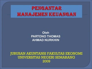 Oleh
         PARTONO THOMAS
          AHMAD NURKHIN



JURUSAN AKUNTANSI FAKULTAS EKONOMI
    UNIVERSITAS NEGERI SEMARANG
                 2009
 