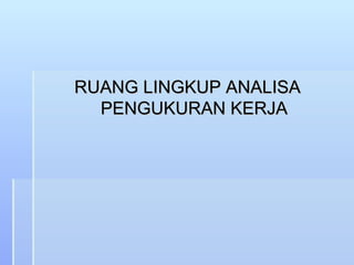 RUANG LINGKUP ANALISA PENGUKURAN KERJA 
