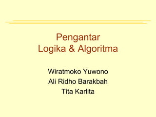 Pengantar
Logika & Algoritma
Wiratmoko Yuwono
Ali Ridho Barakbah
Tita Karlita
 