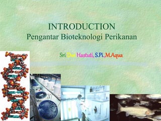 INTRODUCTION
Pengantar Bioteknologi Perikanan
Sri Dwi Hastuti, S.Pi.,M.Aqua
 