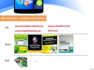 BEST PRACTICE – LEARNING BY EXAMPLE
www.developer.android.com www.androidhive.info
www.simplifiedcoding.net And more
 