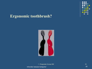 Ergonomic toothbrush?




                      1 - Pengenalan Konsep IMK   30

        interaksi manusia komputer                30
 