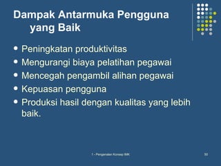 Dampak Antarmuka Pengguna
  yang Baik
   Peningkatan produktivitas
   Mengurangi biaya pelatihan pegawai
   Mencegah pengambil alihan pegawai
   Kepuasan pengguna
   Produksi hasil dengan kualitas yang lebih
    baik.



                    1 - Pengenalan Konsep IMK   50
 