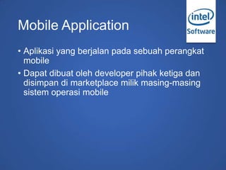 Mobile Application
• Aplikasi yang berjalan pada sebuah perangkat
mobile
• Dapat dibuat oleh developer pihak ketiga dan
di...
