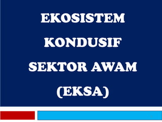 EKOSISTEM
KONDUSIF
SEKTOR AWAM
(EKSA)
1
 