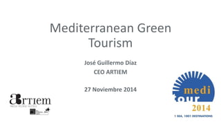 Mediterranean Green
Tourism
José Guillermo Díaz
CEO ARTIEM
27 Noviembre 2014
 