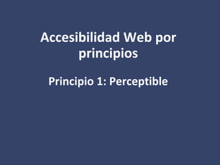 Accesibilidad Web por
principios
Principio 1: Perceptible
 