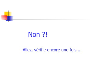 Non ?! Allez, vérifie encore une fois ... 