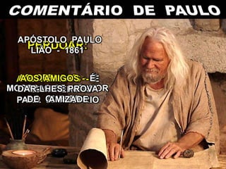 PERDOAR:
AOS INIMIGOS - É
PEDIR PERDÃO
PARA SI PRÓPRIO
AS OFENSAS - É
MOSTRAR-SE MELHOR
DO QUE ERA
AOS AMIGOS - É
DAR-LHES PROVA
DE AMIZADE
APÓSTOLO PAULO
LIÃO - 1861
 