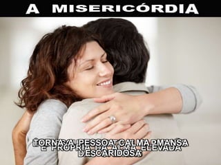 É O ESQUECIMENTO E O PERDÃO
DAS OFENSAS
É PRÓPRIA DA ALMA ELEVADA
TORNA A PESSOA CALMA, MANSA
E CARIDOSA
 