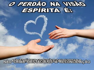 NÃO REVIDAR A OFENSANÃO ALIMENTAR MÁGOA E RANCORESQUECER A OFENSA RECEBIDARETRIBUIR O MAL COM O BEMNÃO CRIAR OBSTÁCULOS À RECONCILIAÇÃO
 