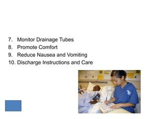 7.    Monitor Drainage Tubes
8.    Promote Comfort
9.    Reduce Nausea and Vomiting
10.   Discharge Instructions and Care
 