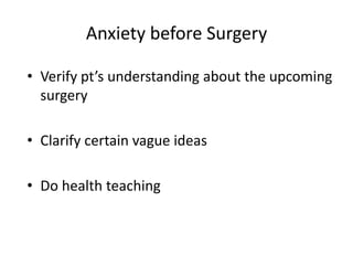 Anxiety before Surgery

• Verify pt’s understanding about the upcoming
  surgery

• Clarify certain vague ideas

• Do health teaching
 