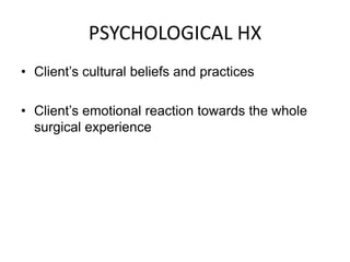 PSYCHOLOGICAL HX
• Client’s cultural beliefs and practices

• Client’s emotional reaction towards the whole
  surgical experience
 