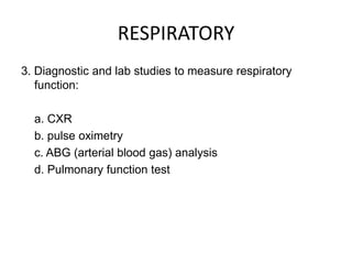 RESPIRATORY
3. Diagnostic and lab studies to measure respiratory
   function:

  a. CXR
  b. pulse oximetry
  c. ABG (arterial blood gas) analysis
  d. Pulmonary function test
 