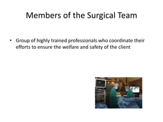 Members of the Surgical Team

• Group of highly trained professionals who coordinate their
  efforts to ensure the welfare and safety of the client
 