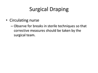 Surgical Draping
• Circulating nurse
  – Observe for breaks in sterile techniques so that
    corrective measures should be taken by the
    surgical team.
 