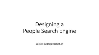 Designing a
People Search Engine
Cornell Big Data Hackathon
 