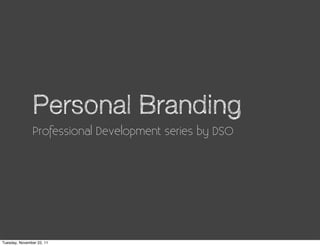 Personal Branding
               Professional Development series by DSO




Tuesday, November 22, 11
 
