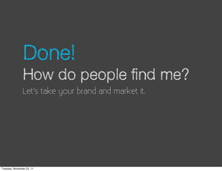 Done!
               How do people find me?
               Let’s take your brand and market it.




Tuesday, November 22, ...