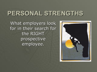 PERSONAL STRENGTHS What employers look for in their search for the RIGHT prospective employee. 