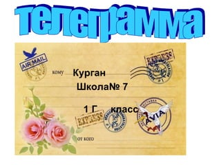 Еду.
Встречайте.
Курган
Школа№ 7
1 Г класс