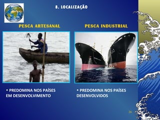 8. LOCALIZAÇÃO PREDOMINA NOS PAÍSES EM DESENVOLVIMENTO PESCA ARTESANAL PESCA INDUSTRIAL PREDOMINA NOS PAÍSES DESENVOLVIDOS 