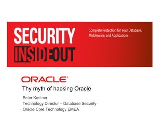 <Insert Picture Here>




Thy myth of hacking Oracle
Peter Kestner
Technology Director – Database Security
Oracle Core Technology EMEA
 