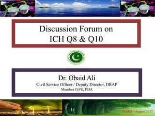 Discussion Forum on
ICH Q8 & Q10
Dr. Obaid Ali
Civil Service Officer / Deputy Director, DRAP
Member ISPE, PDA
 