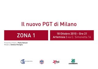 Il nuovo PGT di Milano
ZONA 1 18 Ottobre 2010 - Ore 21
Artemisia | via C. Simonetta 16
Presenta il Piano : Paolo Galuzzi
Modera: Stefano Pareglio
 