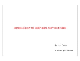 PHARMACOLOGY OF PERIPHERAL NERVOUS SYSTEM
SATYAJIT GHOSH
B. PHARM 4TH
SEMESTER
 