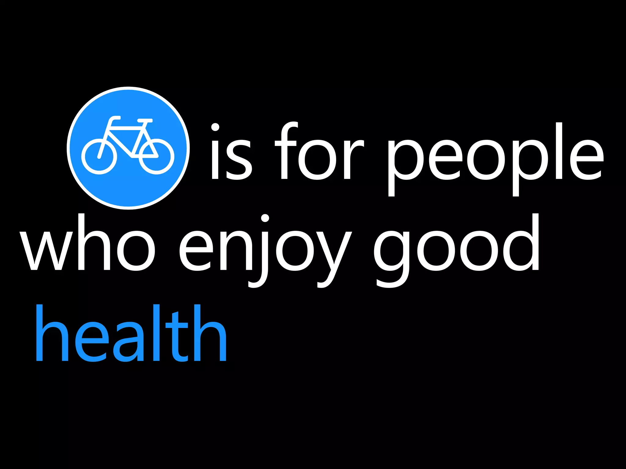 is for people 
who enjoy good 
health 
 