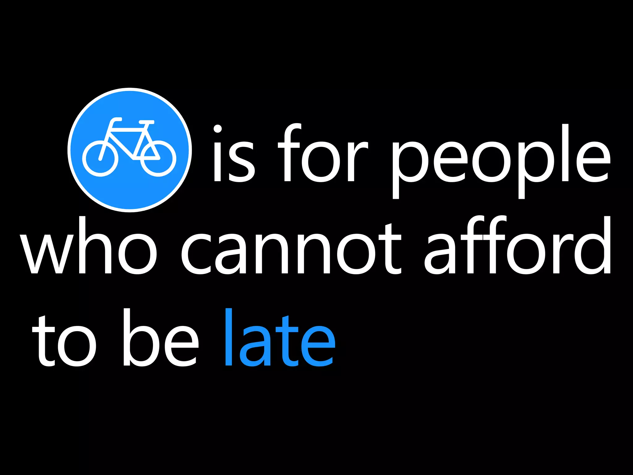 is for people 
who cannot afford 
to be late 
 