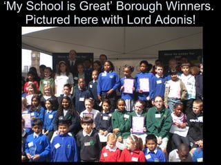 ‘ My School is Great’ Borough Winners.  Pictured here with Lord Adonis! 