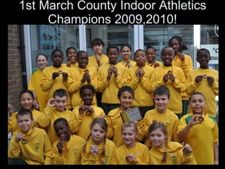1st March County Indoor Athletics Champions 2009,2010! 