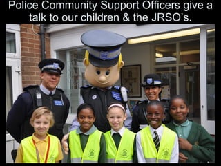 Police Community Support Officers give a talk to our children & the JRSO’s. 
