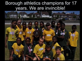 Borough athletics champions for 17 years. We are invincible!  