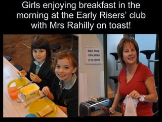 Girls enjoying breakfast in the morning at the Early Risers’ club with Mrs Rahilly on toast! 