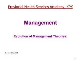 Provincial Health Services Academy, KPK
Management
Evolution of Management Theories:
Dr. Amin Ullah, PhD
1–1
 