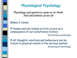 [object Object],[object Object],[object Object],[object Object],[object Object],Physiological Psychology ‘ Physiology and genetics cause us to think,  feel and behave as we do’ 