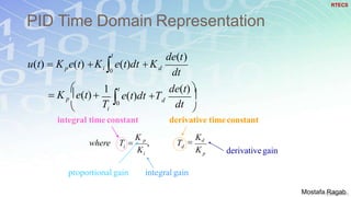PID Time Domain Representation
7




 dtT
dt
d
t
i
dp
de(t) 
e(t)dt T K p e(t) 

de(t)t
u(t)  K e(t) K e(t)dt K
0
i 0
1
p
d
i
i
KK
T 
Kd
where T 
K p
,
proportional gain integral gain
derivativegain
derivative timeconstantintegral timeconstant
RTECS
Mostafa Ragab
 