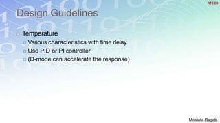 Design Guidelines
67
 Temperature
 Various characteristics with time delay.
 Use PID or PI controller
 (D-mode can accelerate the response)
RTECS
Mostafa Ragab
 