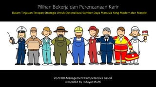 1 of 12
2020 HR-Management Competencies Based
Presented by Hidayat Mufti
Pilihan Bekerja dan Perencanaan Karir
Dalam Tinjauan Terapan Strategis Untuk Optimalisasi Sumber Daya Manusia Yang Modern dan Mandiri.
 