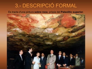 3.- DESCRIPCIÓ FORMAL
Es tracta d'una pintura sobre roca, pròpia del Paleolític superior.
 