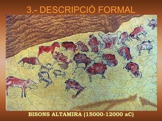 3.- DESCRIPCIÓ FORMAL




BISONS ALTAMIRA (15000-12000 aC)
 