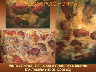 3.- DESCRIPCIÓ FORMAL




VISTA GENERAL DE LA SALA GRAN DELS BISONS
         D’ALTAMIRA (15000-12000 aC)
 