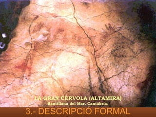 LA GRAN CÈRVOLA (ALTAMIRA)
    Santillana del Mar. Cantàbria.

3.- DESCRIPCIÓ FORMAL
 