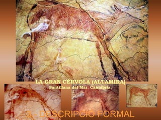 LA GRAN CÈRVOLA (ALTAMIRA)
    Santillana del Mar. Cantàbria.




3.- DESCRIPCIÓ FORMAL
 