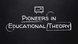 Pioneers in
Educational Theory
 